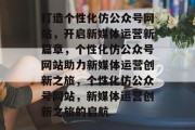 打造个性化仿公众号网站，开启新媒体运营新篇章，个性化仿公众号网站助力新媒体运营创新之旅，个性化仿公众号网站，新媒体运营创新之旅的启航