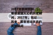 2017年新闻回顾，那些震撼人心的历史瞬间，2017年，铭记历史，那些撼动岁月的震撼瞬间