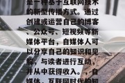 自媒体是什么？自媒体是一种基于互联网技术的新型传播方式。通过创建或运营自己的博客、公众号、短视频等新媒体平台，自媒体人可以分享自己的知识和见解，与读者进行互动，并从中获得收入。，自媒体，互联网时代的知识分享和自我营销