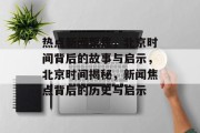 热点新闻聚焦，北京时间背后的故事与启示，北京时间揭秘，新闻焦点背后的历史与启示