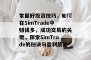 掌握好投资技巧,如何在SimTrade中赚钱多,成功交易的关键,探索SimTrade的秘诀与盈利策略 掌握好投资技巧,如何在SimTrade中赚钱多,成功交易的关键,探索SimTrade的秘诀与盈利策略