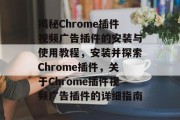 揭秘Chrome插件视频广告插件的安装与使用教程，安装并探索Chrome插件，关于Chrome插件视频广告插件的详细指南