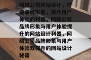 网络公司网站设计，打造品牌形象，提升用户体验的利器，网络公司品牌形象与用户体验提升的网站设计利器，网络公司品牌形象与用户体验双提升的网站设计秘籍