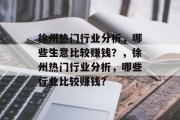徐州热门行业分析,哪些生意比较赚钱?,徐州热门行业分析,哪些行业比较赚钱? 徐州热门行业分析,哪些生意比较赚钱?,徐州热门行业分析,哪些行业比较赚钱?