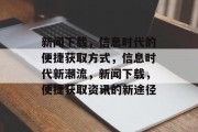 新闻下载，信息时代的便捷获取方式，信息时代新潮流，新闻下载，便捷获取资讯的新途径