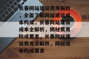 长春网站建设费用解析，全面了解网站建设成本构成，长春网站建设成本全解析，揭秘费用构成要素，长春网站建设费用全解析，揭秘成本构成要素