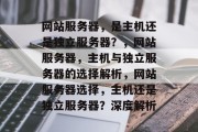网站服务器，是主机还是独立服务器？，网站服务器，主机与独立服务器的选择解析，网站服务器选择，主机还是独立服务器？深度解析