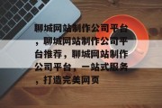 聊城网站制作公司平台，聊城网站制作公司平台推荐，聊城网站制作公司平台，一站式服务，打造完美网页