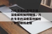 刀片生意的盈利之道，深度解析如何赚钱，刀片生意的深度盈利解析，如何赚钱之道