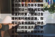 在家做什么好赚钱?这是一个关于财富积累和个人发展的关键问题。虽然在家工作并不意味着你可以一夜之间实现财富的积累,但通过合理利用时间和资源,你可以在家中找到一种适合自己的生活方式,并且可以获得一些额外的收入。,在家如何通过工作赚钱,资产增值的最佳方式 在家做什么好赚钱?这是一个关于财富积累和个人发展的关键问题。虽然在家工作并不意味着你可以一夜之间实现财富的积累,但通过合理利用时间和资源,你可以在家中找到一种适合自己的生活方式,并且可以获得一些额外的收入。,在家如何通过工作赚钱,资产增值的最佳方式