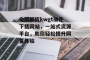 全面解析kwgt插件下载网站，一站式资源平台，助你轻松提升网页体验