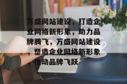 万盛网站建设，打造企业网络新形象，助力品牌腾飞，万盛网站建设，塑造企业网络新形象，推动品牌飞跃