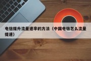 电信提升流量速率的方法（中国电信怎么流量提速）