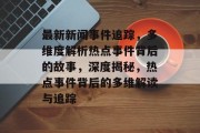 最新新闻事件追踪，多维度解析热点事件背后的故事，深度揭秘，热点事件背后的多维解读与追踪
