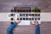 农村宝妈如何做才能赚钱?,农村宝妈赚钱秘籍,从家务到创业全攻略 农村宝妈如何做才能赚钱?,农村宝妈赚钱秘籍,从家务到创业全攻略