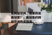 买网站空间，哪里购买最划算？，最划算的网站空间购买指南