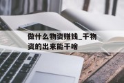 做什么物资赚钱_干物资的出来能干啥