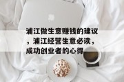 浦江做生意赚钱的建议,浦江经营生意必读,成功创业者的心得 浦江做生意赚钱的建议,浦江经营生意必读,成功创业者的心得