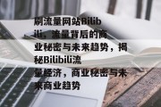 刷流量网站Bilibili，流量背后的商业秘密与未来趋势，揭秘Bilibili流量经济，商业秘密与未来商业趋势