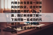 代理小吃生意是一项低风险的投资，适合对餐饮业感兴趣的人士。下面，我们来详细了解一下如何做一名成功的代理小吃。，12步教你成为一名成功的代理小吃商