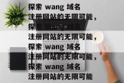 探索 wang 域名注册网站的无限可能，探索 Wang 域名注册网站的无限可能，探索 wang 域名注册网站的无限可能，探索 wang 域名注册网站的无限可能
