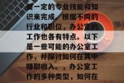 办公室中很多工作都需要一定的专业技能和知识来完成。根据不同的行业和职位，办公室的工作也各有特点。以下是一些可能的办公室工作，并探讨如何在其中赚取收入。，办公室工作的多种类型，如何在其中赚钱?
