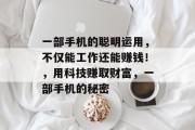 一部手机的聪明运用，不仅能工作还能赚钱！，用科技赚取财富，一部手机的秘密