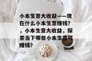 小本生意大收益——现在什么小本生意赚钱?,小本生意大收益,探索当下哪些小本生意可赚钱? 小本生意大收益——现在什么小本生意赚钱?,小本生意大收益,探索当下哪些小本生意可赚钱?