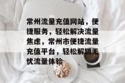 常州流量充值网站，便捷服务，轻松解决流量焦虑，常州市便捷流量充值平台，轻松解锁无忧流量体验