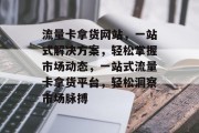 流量卡拿货网站，一站式解决方案，轻松掌握市场动态，一站式流量卡拿货平台，轻松洞察市场脉搏