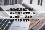月15G流量是否足够满足您的上网需求，月15G流量——满足您的日常上网需求？
