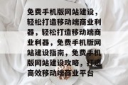 免费手机版网站建设，轻松打造移动端商业利器，轻松打造移动端商业利器，免费手机版网站建设指南，免费手机版网站建设攻略，打造高效移动端商业平台