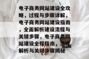 电子商务网站建设全攻略，过程与步骤详解，电子商务网站建设指南，全面解析建设流程与关键步骤，电子商务网站建设全程指南，流程解析与关键步骤揭秘