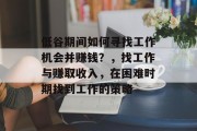 低谷期间如何寻找工作机会并赚钱?,找工作与赚取收入,在困难时期找到工作的策略 低谷期间如何寻找工作机会并赚钱?,找工作与赚取收入,在困难时期找到工作的策略
