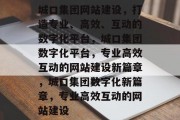 城口集团网站建设，打造专业、高效、互动的数字化平台，城口集团数字化平台，专业高效互动的网站建设新篇章，城口集团数字化新篇章，专业高效互动的网站建设