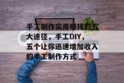 手工制作实用赚钱的五大途径，手工DIY，五个让你迅速增加收入的手工制作方式