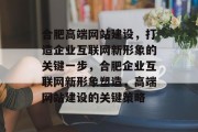 合肥高端网站建设，打造企业互联网新形象的关键一步，合肥企业互联网新形象塑造，高端网站建设的关键策略