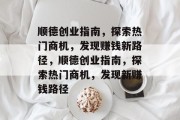顺德创业指南，探索热门商机，发现赚钱新路径，顺德创业指南，探索热门商机，发现新赚钱路径