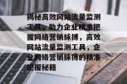 揭秘高效网站流量监测工具，助力企业精准把握网络营销脉搏，高效网站流量监测工具，企业网络营销脉搏的精准把握秘籍
