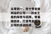 从零到一，开个专业做网站的公司——创业之路的探索与实践，零基础创业，打造专业网站公司的实战历程