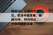 新闻30，记录时代变迁，见证中国发展，新闻30年，时代印记，中国发展见证录