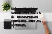 探究ASP网站后台无法编辑的原因及解决方案，解决ASP网站后台编辑难题，原因分析及对策解析