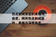 热点新闻背后的真相与反思，揭开热点新闻面纱，真相与深度反思