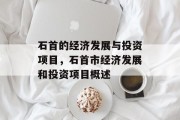 石首的经济发展与投资项目,石首市经济发展和投资项目概述