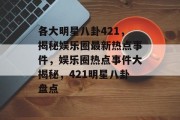 各大明星八卦421，揭秘娱乐圈最新热点事件，娱乐圈热点事件大揭秘，421明星八卦盘点