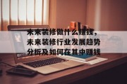 未来装修做什么赚钱，未来装修行业发展趋势分析及如何在其中赚钱