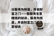 以服务为桥梁,开启财富之门——做服务生意赚钱的秘诀,服务为桥梁,开启财富之门的生意秘诀 以服务为桥梁,开启财富之门——做服务生意赚钱的秘诀,服务为桥梁,开启财富之门的生意秘诀