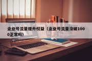 企业号流量提升权益（企业号流量没破1000正常吗）