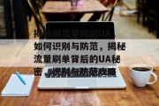 揭秘刷流量网站UA，如何识别与防范，揭秘流量刷单背后的UA秘密，识别与防范攻略