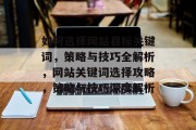 如何选择网站目标关键词，策略与技巧全解析，网站关键词选择攻略，策略与技巧深度解析